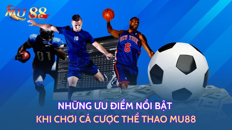 Những ưu điểm nổi bật khi chơi cá cược thể thao Mu88